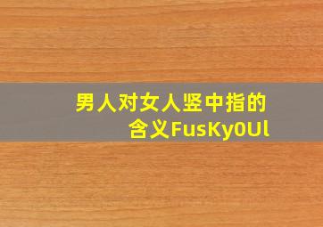 男人对女人竖中指的含义FusKy0Ul