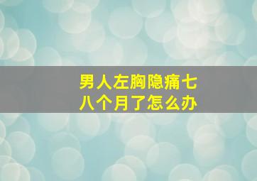 男人左胸隐痛七八个月了怎么办