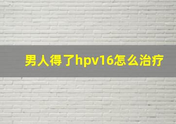 男人得了hpv16怎么治疗