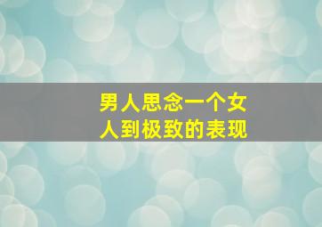 男人思念一个女人到极致的表现