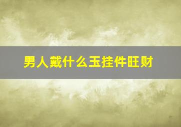 男人戴什么玉挂件旺财