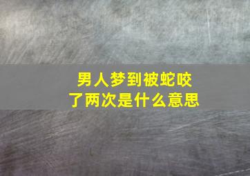 男人梦到被蛇咬了两次是什么意思