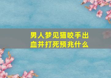 男人梦见猫咬手出血并打死预兆什么