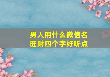 男人用什么微信名旺财四个字好听点