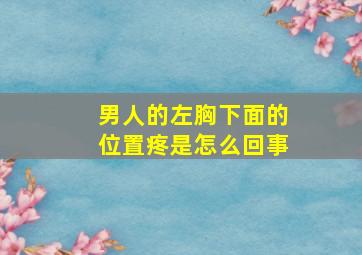 男人的左胸下面的位置疼是怎么回事