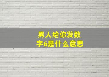 男人给你发数字6是什么意思