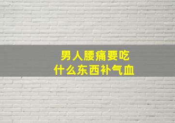 男人腰痛要吃什么东西补气血