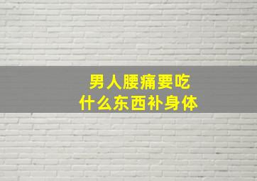 男人腰痛要吃什么东西补身体