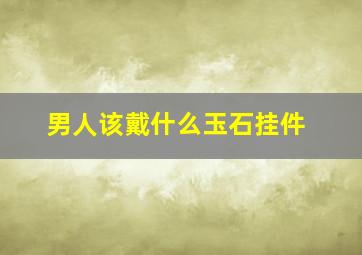 男人该戴什么玉石挂件