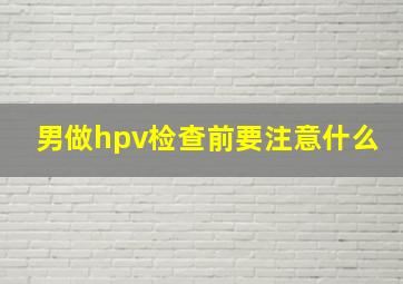 男做hpv检查前要注意什么