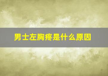 男士左胸疼是什么原因