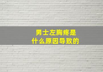 男士左胸疼是什么原因导致的