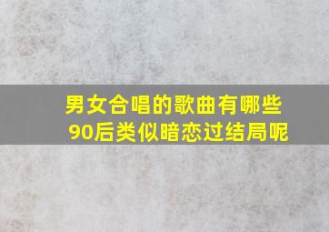 男女合唱的歌曲有哪些90后类似暗恋过结局呢