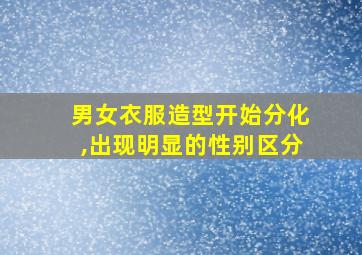 男女衣服造型开始分化,出现明显的性别区分