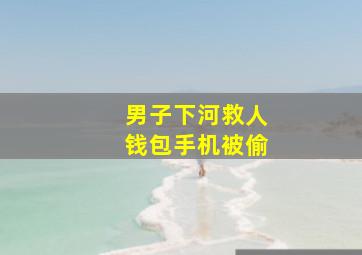 男子下河救人钱包手机被偷