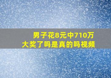 男子花8元中710万大奖了吗是真的吗视频