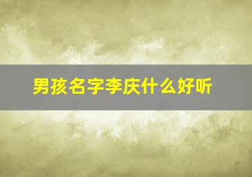 男孩名字李庆什么好听