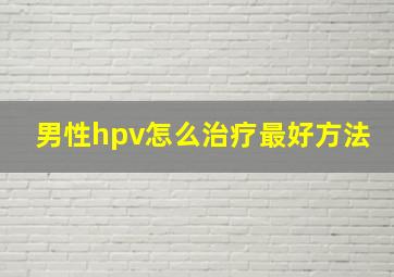 男性hpv怎么治疗最好方法