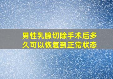 男性乳腺切除手术后多久可以恢复到正常状态