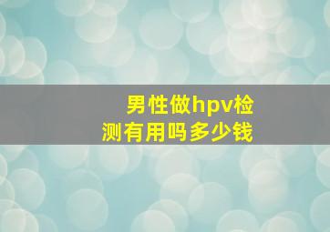 男性做hpv检测有用吗多少钱