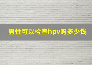 男性可以检查hpv吗多少钱