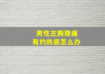 男性左胸隐痛有灼热感怎么办