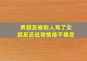 男朋友被别人骂了女朋友还说我情绪不稳定