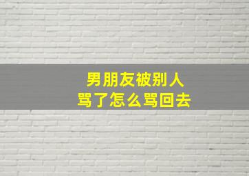 男朋友被别人骂了怎么骂回去