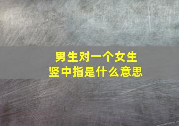 男生对一个女生竖中指是什么意思