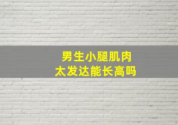 男生小腿肌肉太发达能长高吗