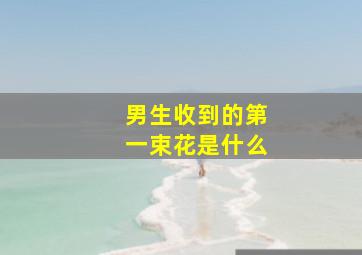 男生收到的第一束花是什么