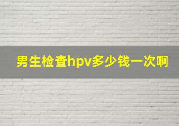 男生检查hpv多少钱一次啊