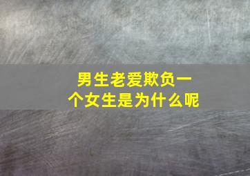 男生老爱欺负一个女生是为什么呢