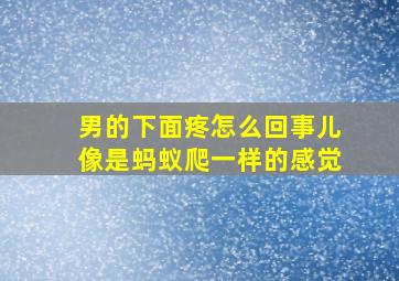 男的下面疼怎么回事儿像是蚂蚁爬一样的感觉