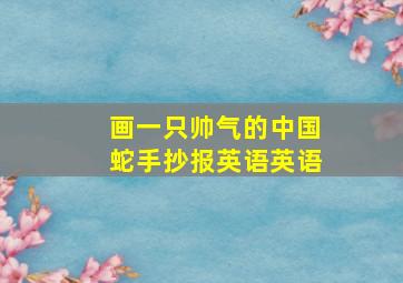 画一只帅气的中国蛇手抄报英语英语