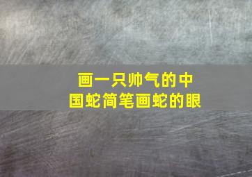 画一只帅气的中国蛇简笔画蛇的眼