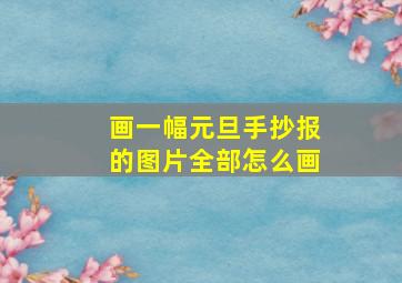 画一幅元旦手抄报的图片全部怎么画