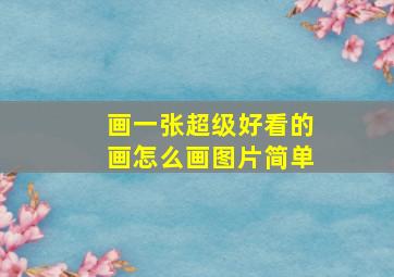 画一张超级好看的画怎么画图片简单