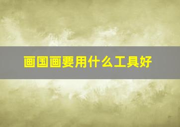 画国画要用什么工具好