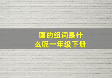 画的组词是什么呢一年级下册