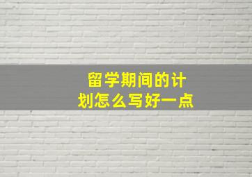 留学期间的计划怎么写好一点