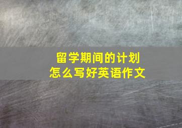 留学期间的计划怎么写好英语作文