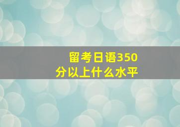 留考日语350分以上什么水平