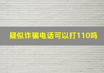 疑似诈骗电话可以打110吗