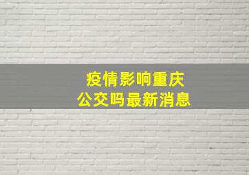 疫情影响重庆公交吗最新消息