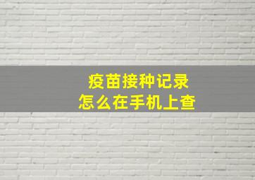 疫苗接种记录怎么在手机上查