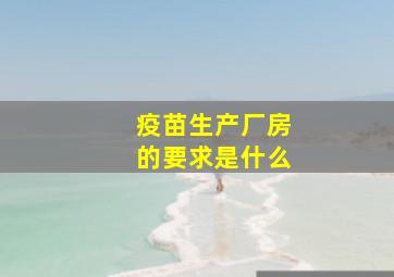 疫苗生产厂房的要求是什么