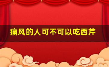 痛风的人可不可以吃西芹