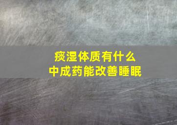 痰湿体质有什么中成药能改善睡眠