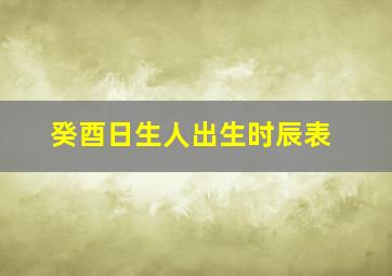 癸酉日生人出生时辰表